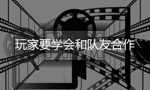 要学玩家队友会和合作