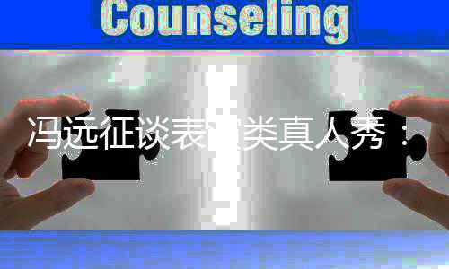 表演不员实类真力征谈能体现演人秀冯远